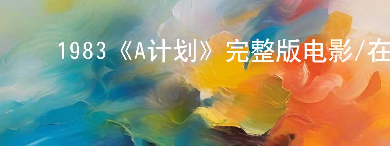 ﻿陈朝志发布﻿1983《A计划》完整版电影/在线观看/百度云-美剧天堂